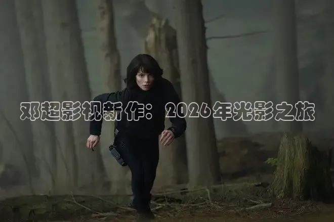 邓超影视新作：2026年光影之旅